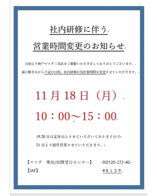 .
.
神戸マツダ三木店のInstagramをご覧いただきましてありがとうございます🍂

昨日今日と朝晩かなり冷えてますねー🥶
でも来週は少しあたたかくなるとか、、？
気温差で体調など崩されないようお気をつけください💦

本日は社内研修に伴う営業時間変更日のお知らせです。

11/18は社内研修の為営業時間を
10時～15時とさせていただきます。

19.20日は定休日とさせていただいておりますので、21日より通常営業させていただきます！

緊急のお問合せは

【マツダ　事故/故障受付センター】
☏0120-272-402
【JAF】
#８１３９
をご利用下さい😊

ご不便をおかけすると思いますが、何卒ご理解のほどよろしくお願いいたします。

#マツダ乗りと繋がりたい
#マツダ #mazda #MAZDA
#神戸マツダ三木店

#mazda2 #mazda3 #mazda6
#cx3 #cx30 #cx5 #cx60#cx80
#mx30 #mx30ev
#ロードスター

#美しく走る
#走る喜び
#マツダ車のある生活
#マツダ車のある風景
#マツダ好きと繋がりたい
#マツダ乗りと繋がりたい